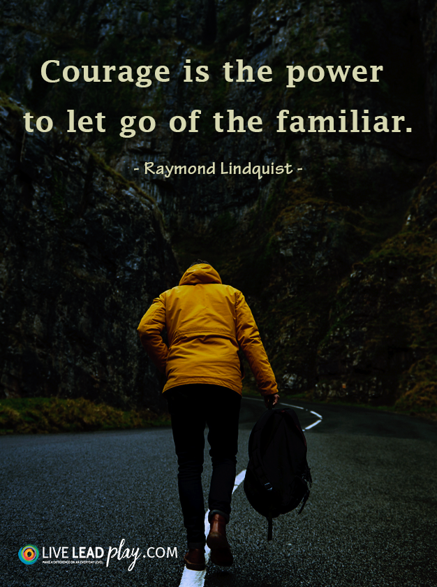 Courage is the power to let go of the familiar. - Raymond Lindquist