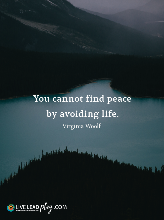 You cannot find peace by avoiding life. - Virginia Woolf