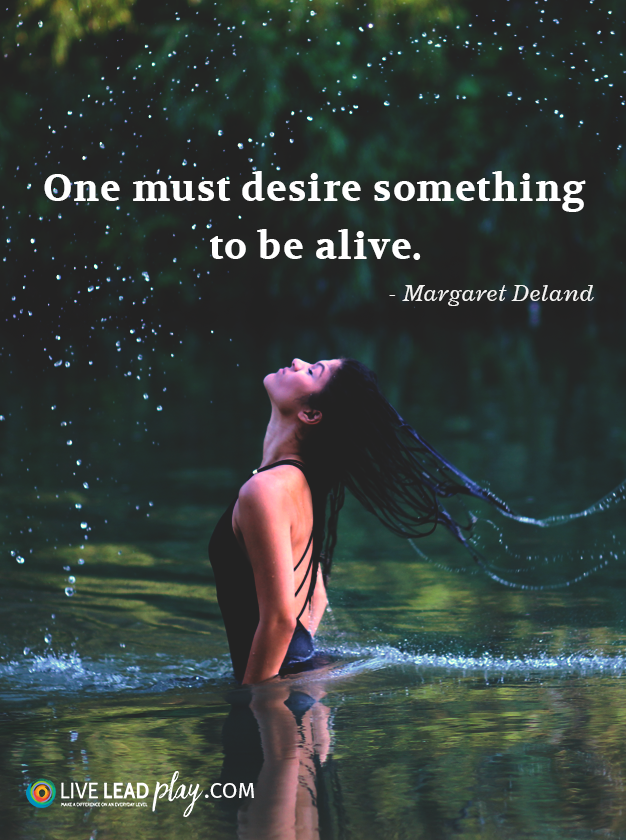 One must desire something to be alive. - Margaret Deland