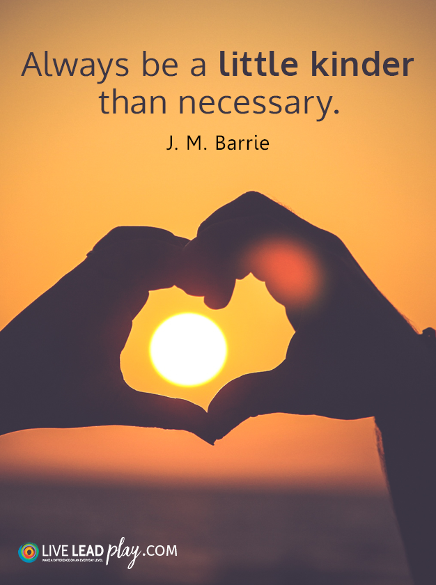 Always be a little kinder than necessary. - J.M. Barrie