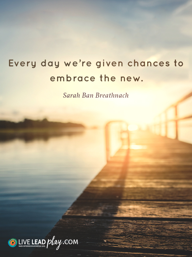 Every day we're given chances to embrace the new. Sarah Ban Breathnach