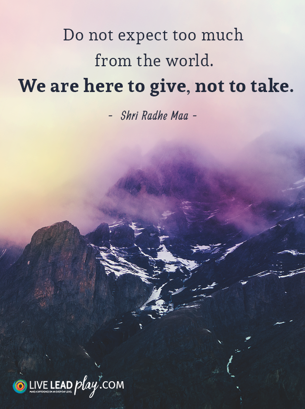 Do Not Expect Too Much From The World. We Are Here To Give, Not To Take 